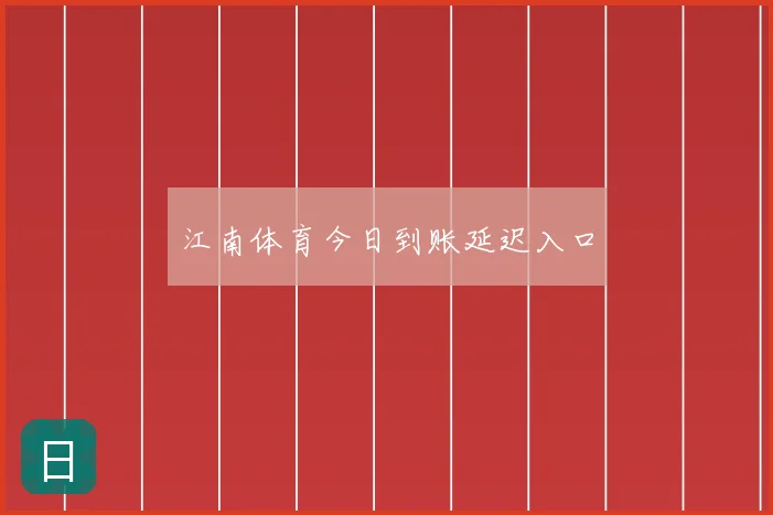 江南体育今日到账延迟入口
