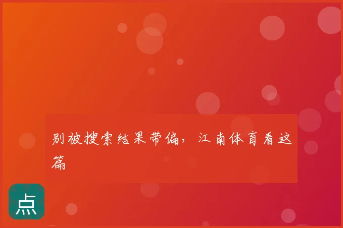 别被搜索结果带偏,江南体育看这篇